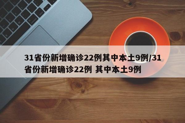 31省份新增确诊22例其中本土9例/31省份新增确诊22例 其中本土9例