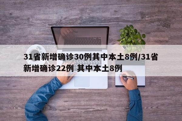 31省新增确诊30例其中本土8例/31省新增确诊22例 其中本土8例