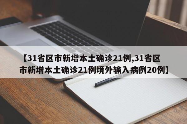【31省区市新增本土确诊21例,31省区市新增本土确诊21例境外输入病例20例】