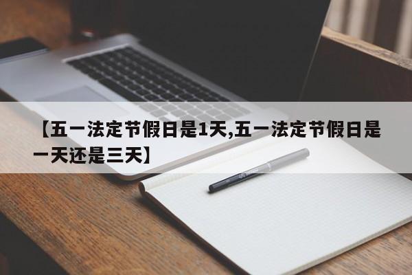 【五一法定节假日是1天,五一法定节假日是一天还是三天】