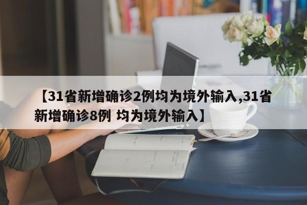 【31省新增确诊2例均为境外输入,31省新增确诊8例 均为境外输入】