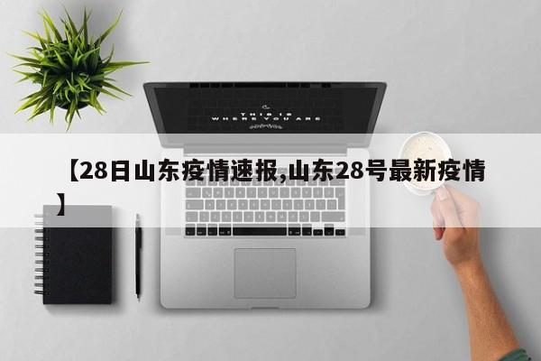 【28日山东疫情速报,山东28号最新疫情】