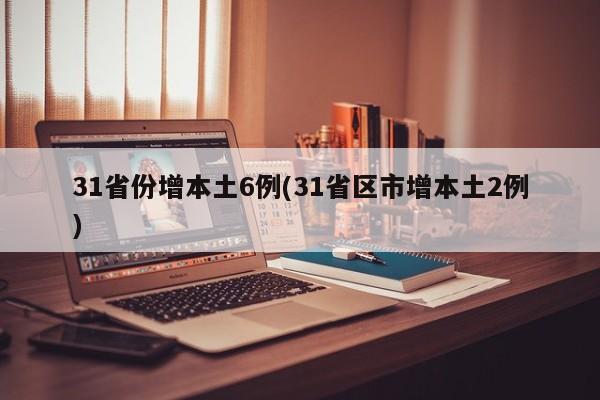 31省份增本土6例(31省区市增本土2例)