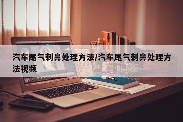 汽车尾气刺鼻处理方法/汽车尾气刺鼻处理方法视频