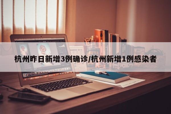 杭州昨日新增3例确诊/杭州新增1例感染者