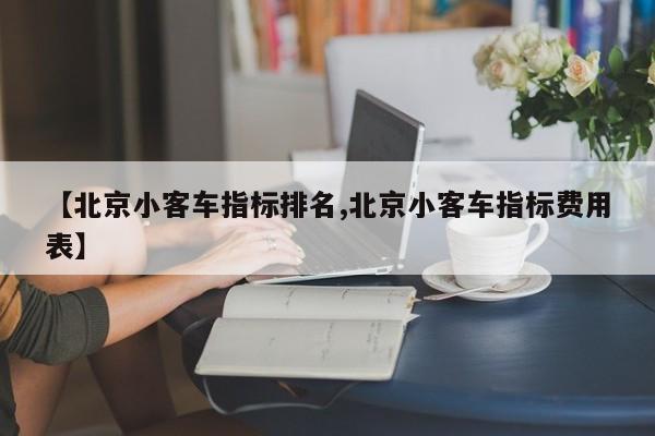 【北京小客车指标排名,北京小客车指标费用表】
