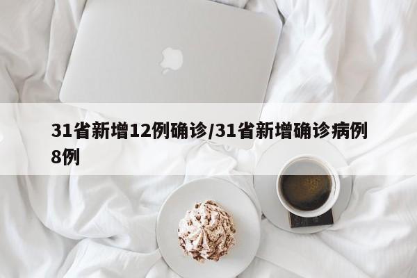 31省新增12例确诊/31省新增确诊病例8例
