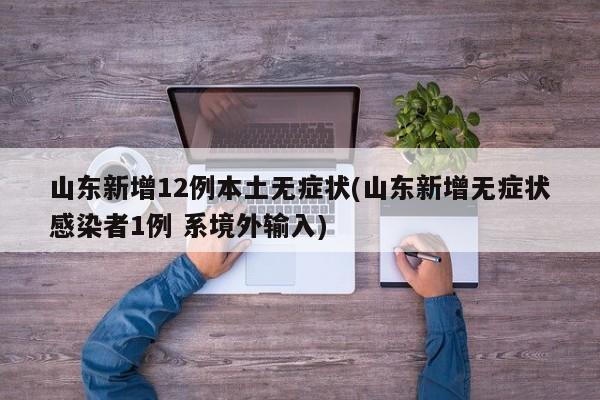 山东新增12例本土无症状(山东新增无症状感染者1例 系境外输入)