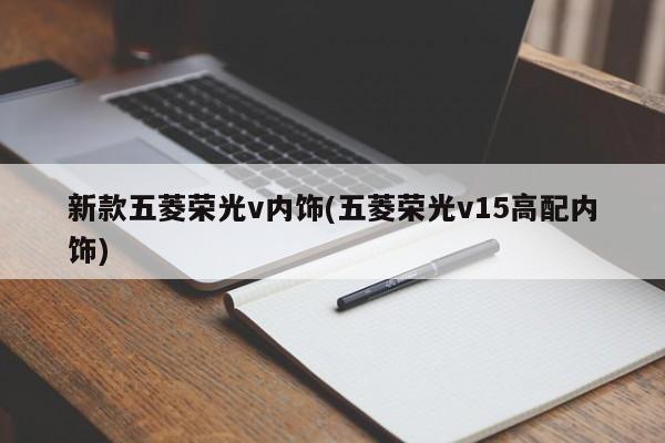 新款五菱荣光v内饰(五菱荣光v15高配内饰)