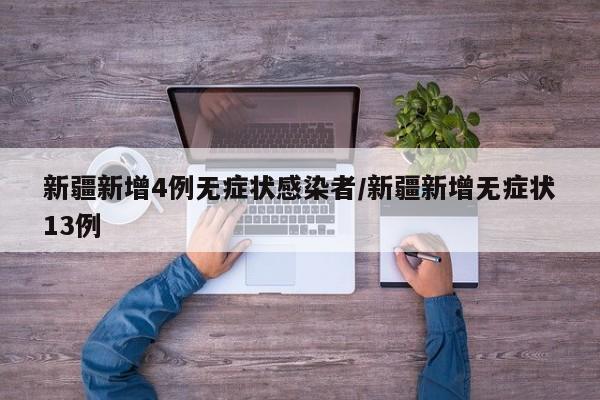 新疆新增4例无症状感染者/新疆新增无症状13例