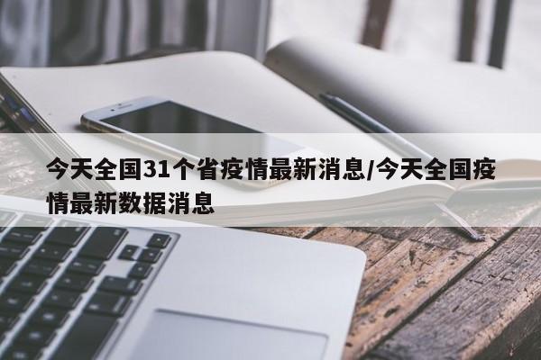 今天全国31个省疫情最新消息/今天全国疫情最新数据消息