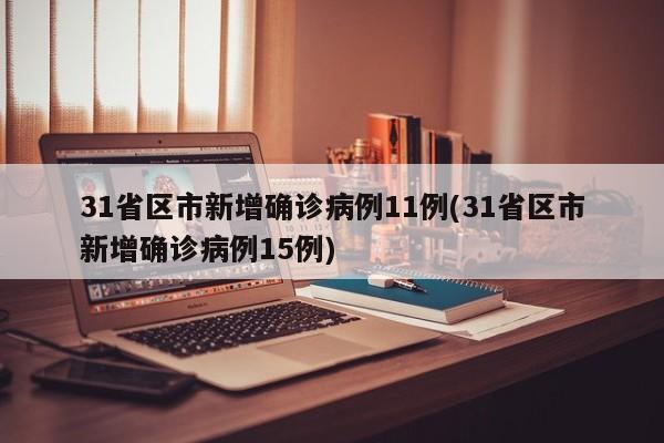 31省区市新增确诊病例11例(31省区市新增确诊病例15例)