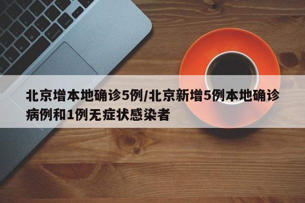 北京增本地确诊5例/北京新增5例本地确诊病例和1例无症状感染者