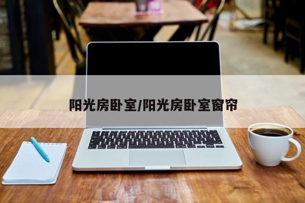 阳光房卧室/阳光房卧室窗帘