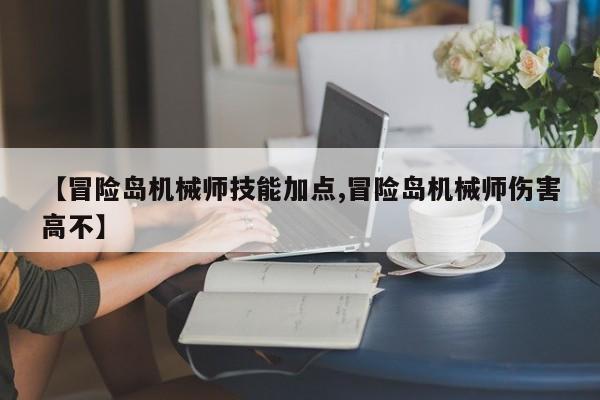 【冒险岛机械师技能加点,冒险岛机械师伤害高不】