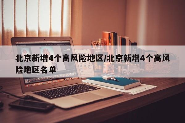 北京新增4个高风险地区/北京新增4个高风险地区名单