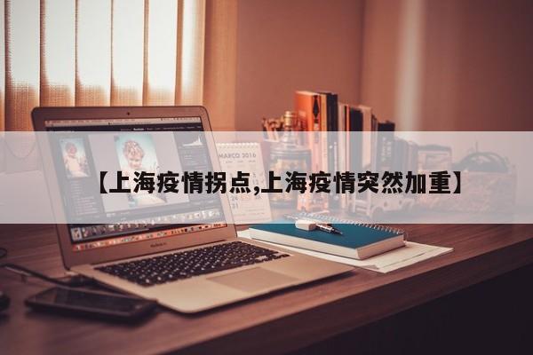 【上海疫情拐点,上海疫情突然加重】