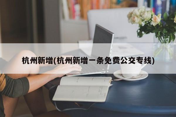 杭州新增(杭州新增一条免费公交专线)