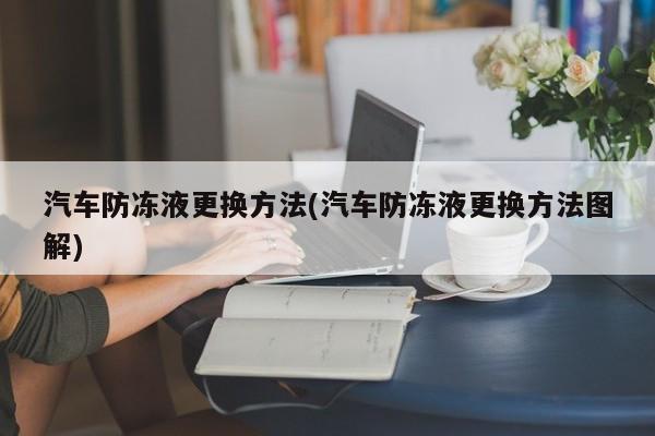 汽车防冻液更换方法(汽车防冻液更换方法图解)