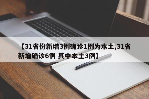 【31省份新增3例确诊1例为本土,31省新增确诊6例 其中本土3例】