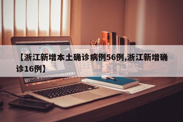 【浙江新增本土确诊病例56例,浙江新增确诊16例】