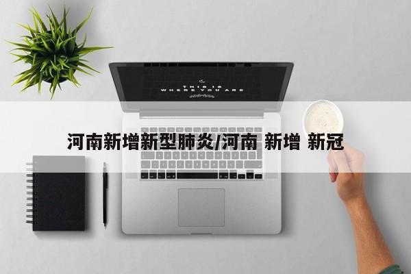 河南新增新型肺炎/河南 新增 新冠