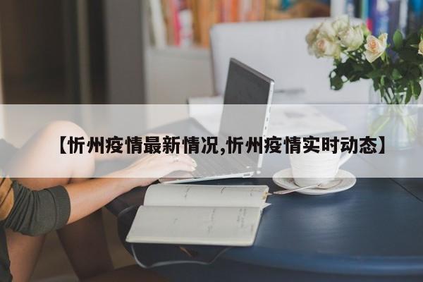 【忻州疫情最新情况,忻州疫情实时动态】