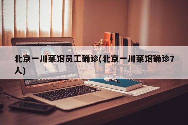北京一川菜馆员工确诊(北京一川菜馆确诊7人)