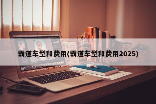霸道车型和费用(霸道车型和费用2025)