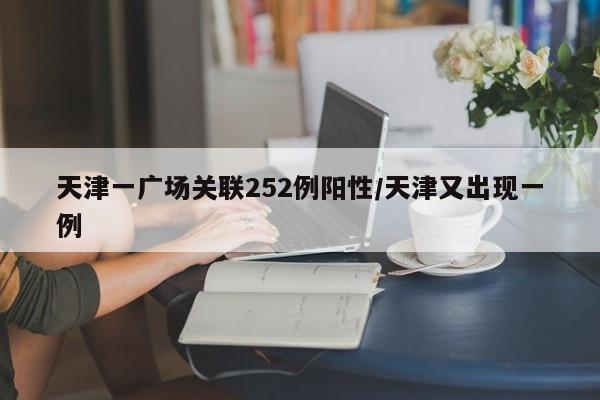天津一广场关联252例阳性/天津又出现一例