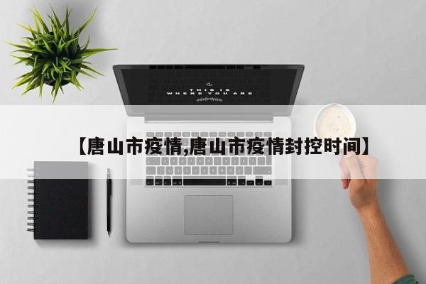 【唐山市疫情,唐山市疫情封控时间】