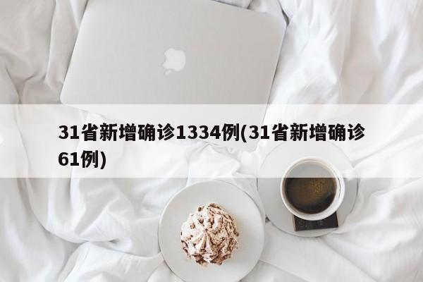 31省新增确诊1334例(31省新增确诊61例)
