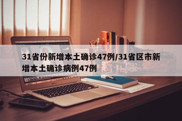 31省份新增本土确诊47例/31省区市新增本土确诊病例47例