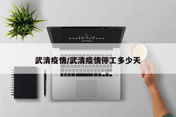 武清疫情/武清疫情停工多少天