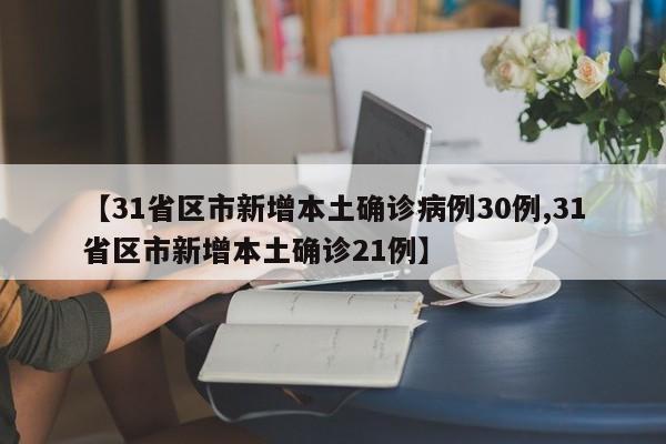 【31省区市新增本土确诊病例30例,31省区市新增本土确诊21例】