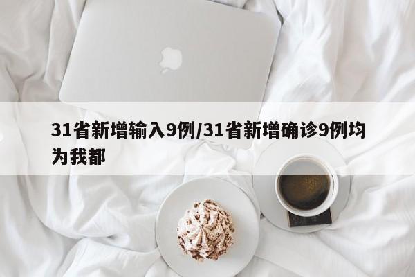 31省新增输入9例/31省新增确诊9例均为我都