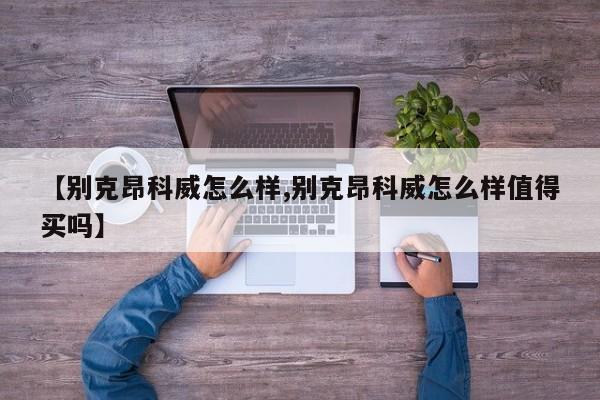 【别克昂科威怎么样,别克昂科威怎么样值得买吗】
