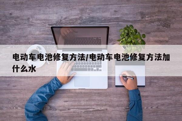 电动车电池修复方法/电动车电池修复方法加什么水