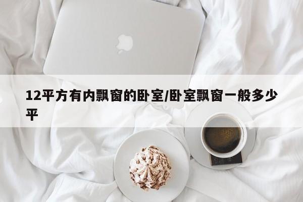 12平方有内飘窗的卧室/卧室飘窗一般多少平