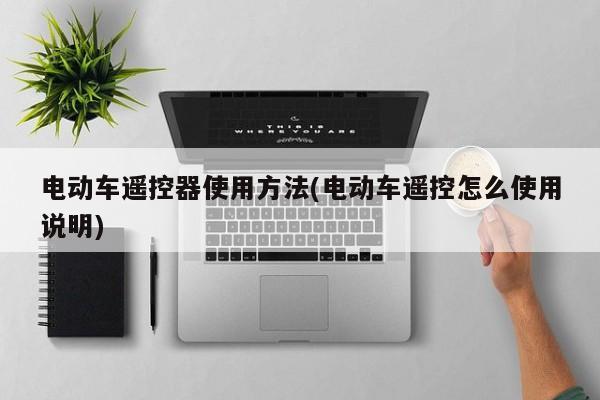 电动车遥控器使用方法(电动车遥控怎么使用说明)