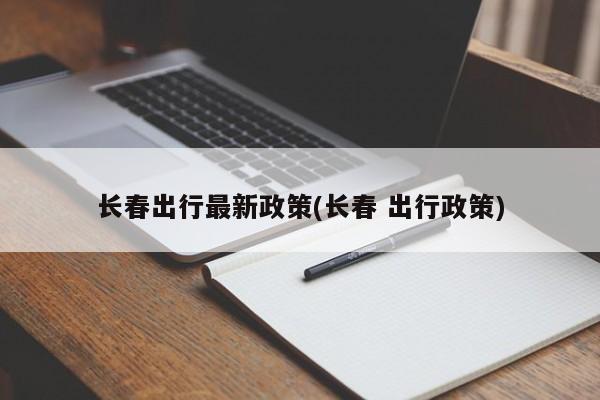 长春出行最新政策(长春 出行政策)