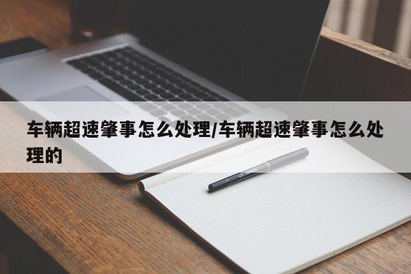车辆超速肇事怎么处理/车辆超速肇事怎么处理的