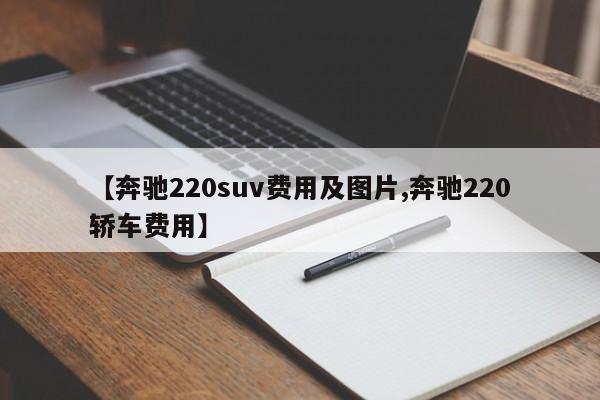 【奔驰220suv费用及图片,奔驰220轿车费用】