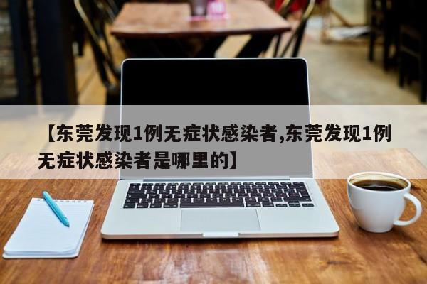 【东莞发现1例无症状感染者,东莞发现1例无症状感染者是哪里的】