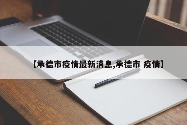 【承德市疫情最新消息,承德市 疫情】