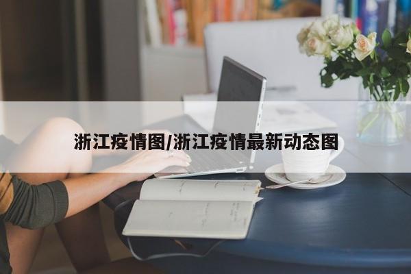 浙江疫情图/浙江疫情最新动态图
