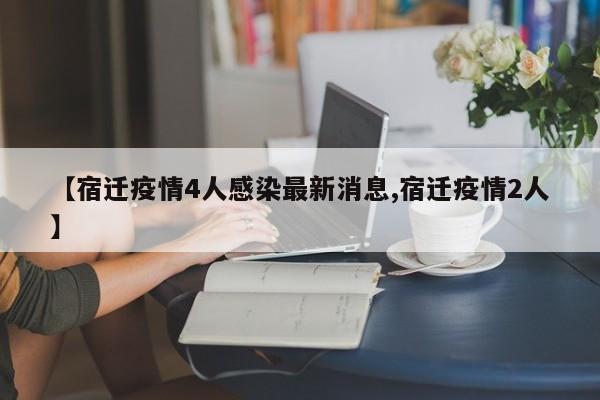 【宿迁疫情4人感染最新消息,宿迁疫情2人】