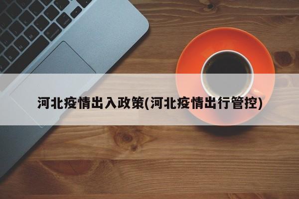 河北疫情出入政策(河北疫情出行管控)