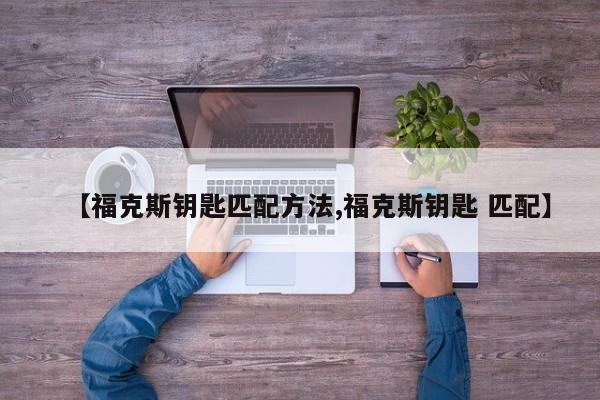 【福克斯钥匙匹配方法,福克斯钥匙 匹配】