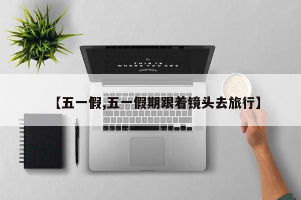 【五一假,五一假期跟着镜头去旅行】